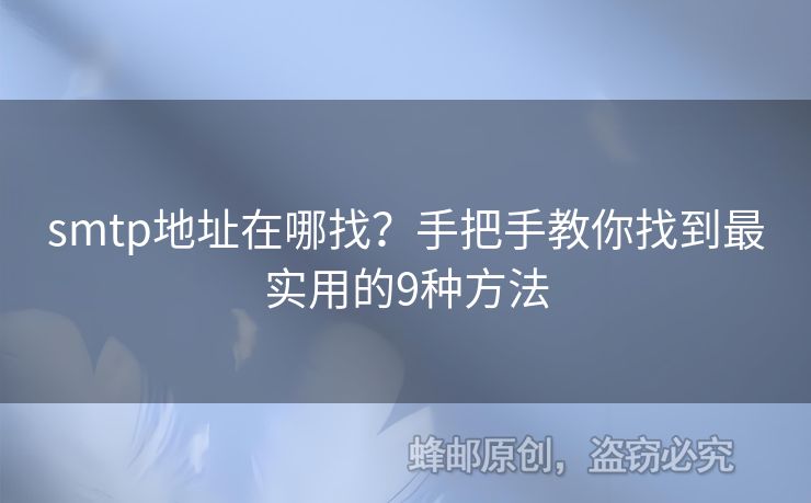 smtp地址在哪找？手把手教你找到最實用的9種方法