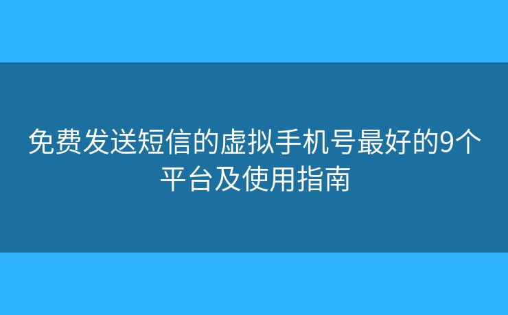 免費發(fā)送短信的虛擬手機號最好的9個平臺及使用指南