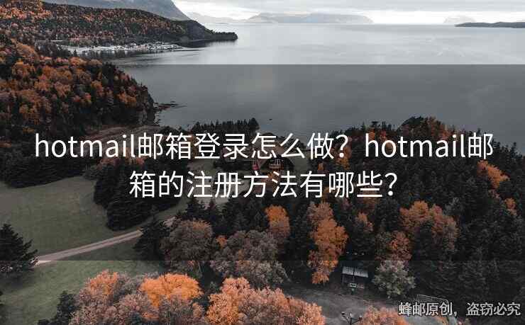 hotmail郵箱登錄怎么做？hotmail郵箱的注冊方法有哪些？