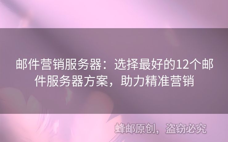 郵件營銷服務器：選擇最好的12個郵件服務器方案，助力精準營銷