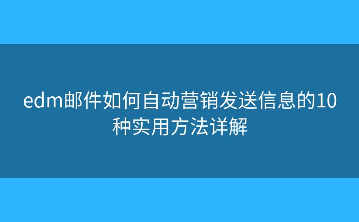 edm郵件如何自動營銷發(fā)送信息的10種實用方法詳解