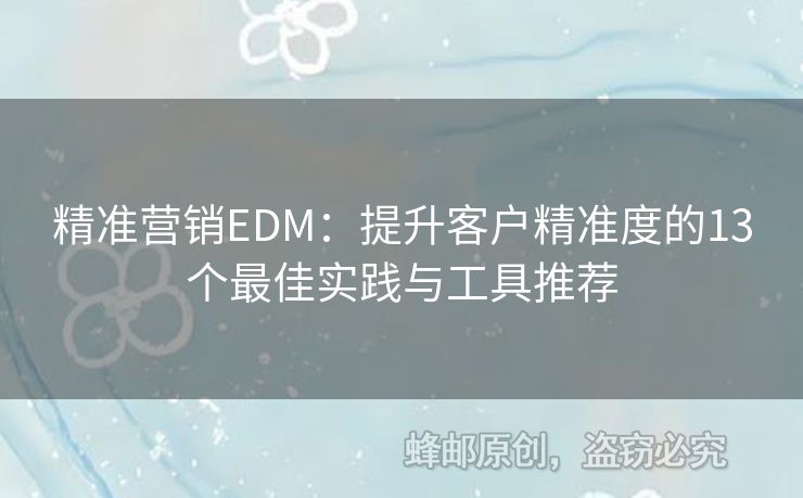 精準(zhǔn)營銷EDM：提升客戶精準(zhǔn)度的13個最佳實踐與工具推薦