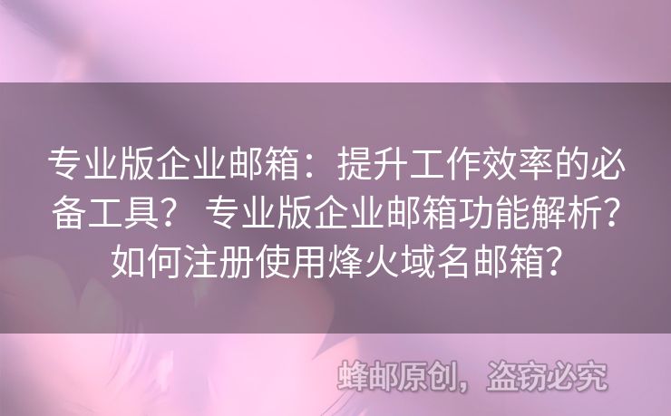 專業(yè)版企業(yè)郵箱：提升工作效率的必備工具？ 專業(yè)版企業(yè)郵箱功能解析？如何注冊使用烽火域名郵箱？