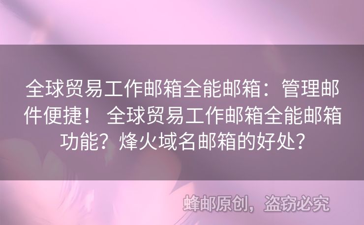 全球貿(mào)易工作郵箱全能郵箱：管理郵件便捷！ 全球貿(mào)易工作郵箱全能郵箱功能？烽火域名郵箱的好處？
