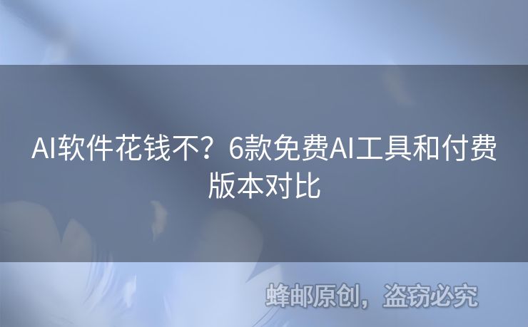 AI軟件花錢不？6款免費AI工具和付費版本對比