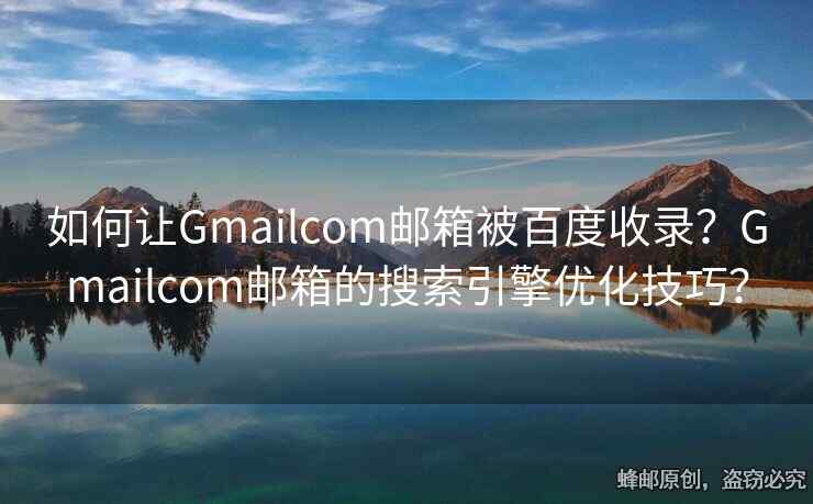 如何讓Gmailcom郵箱被百度收錄？Gmailcom郵箱的搜索引擎優(yōu)化技巧？