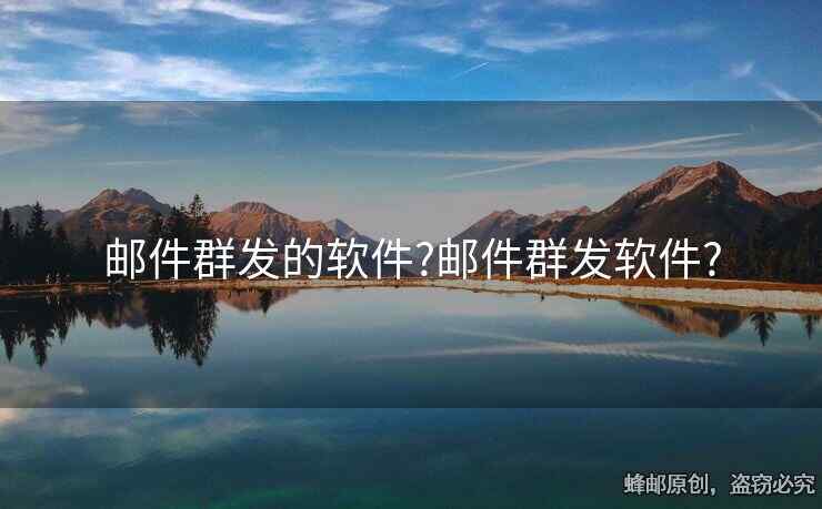 郵件群發(fā)的軟件?郵件群發(fā)軟件?