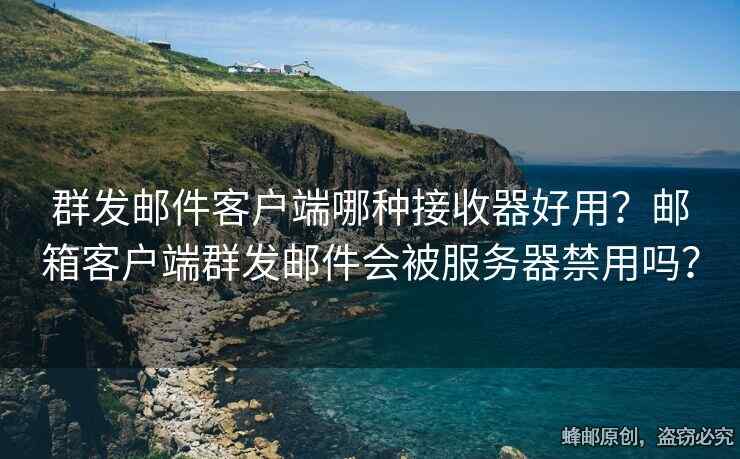 群發(fā)郵件客戶端哪種接收器好用？郵箱客戶端群發(fā)郵件會(huì)被服務(wù)器禁用嗎？