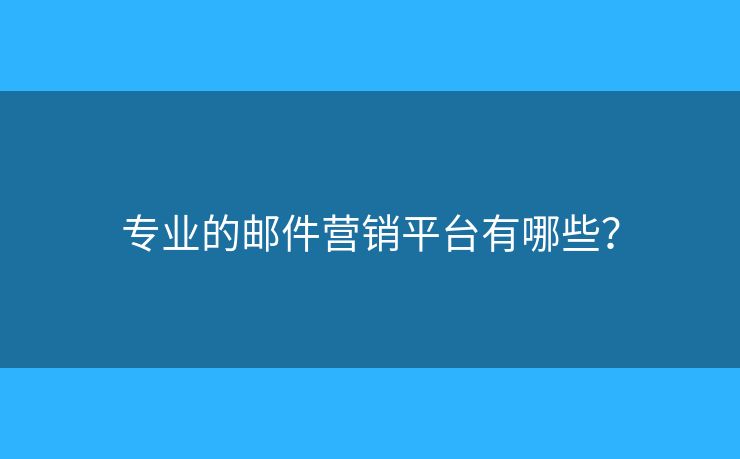 專業(yè)的郵件營銷平臺有哪些？