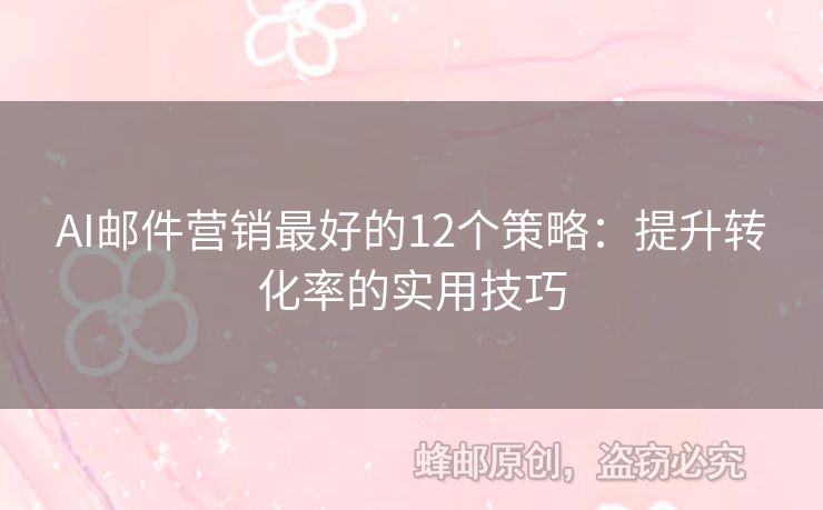 AI郵件營銷最好的12個策略：提升轉(zhuǎn)化率的實用技巧