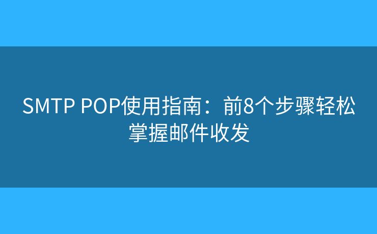 SMTP POP使用指南：前8個(gè)步驟輕松掌握郵件收發(fā)