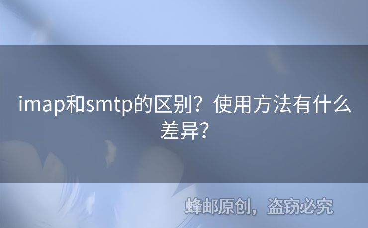 imap和smtp的區(qū)別？使用方法有什么差異？