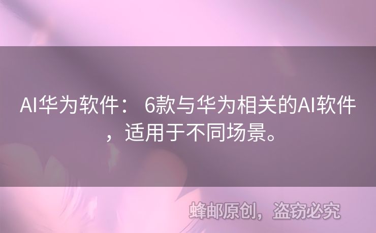 AI華為軟件： 6款與華為相關(guān)的AI軟件，適用于不同場(chǎng)景。