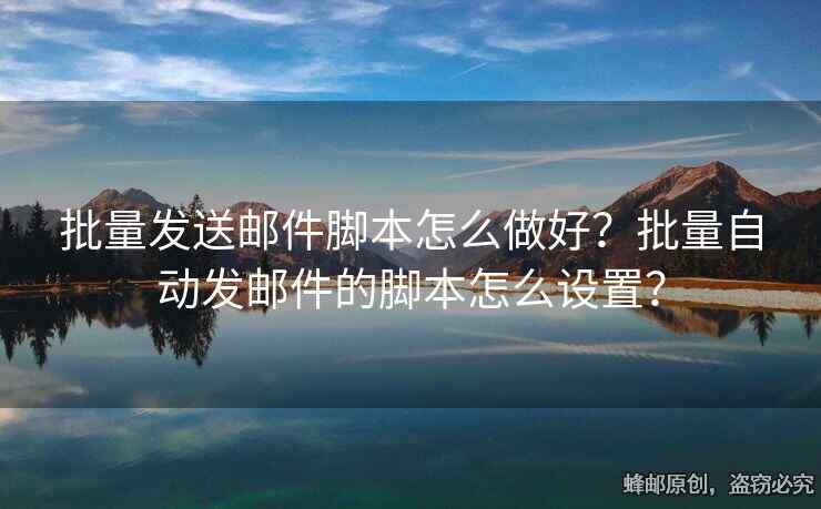 批量發(fā)送郵件腳本怎么做好？批量自動(dòng)發(fā)郵件的腳本怎么設(shè)置？