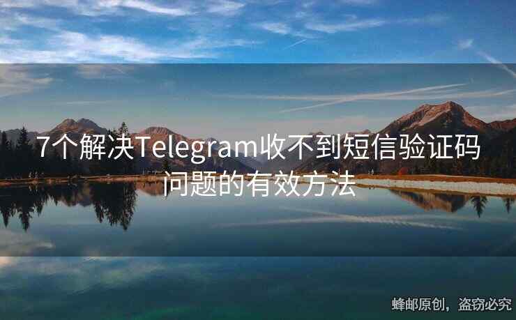 7個(gè)解決Telegram收不到短信驗(yàn)證碼問(wèn)題的有效方法