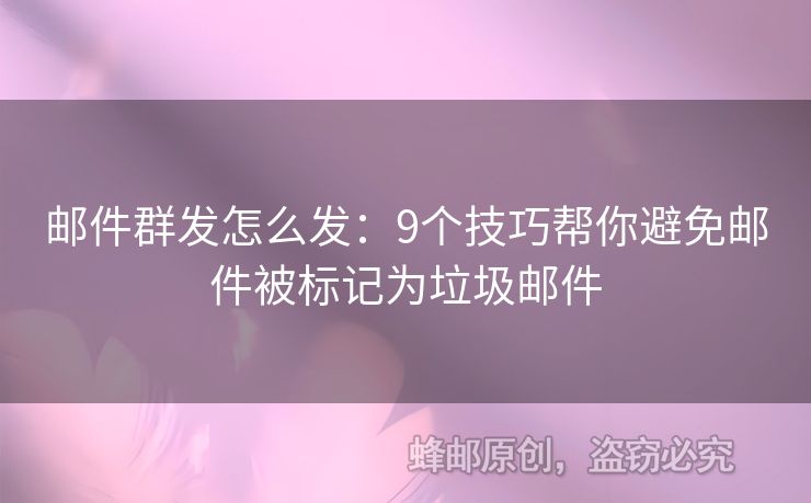 郵件群發(fā)怎么發(fā)：9個(gè)技巧幫你避免郵件被標(biāo)記為垃圾郵件