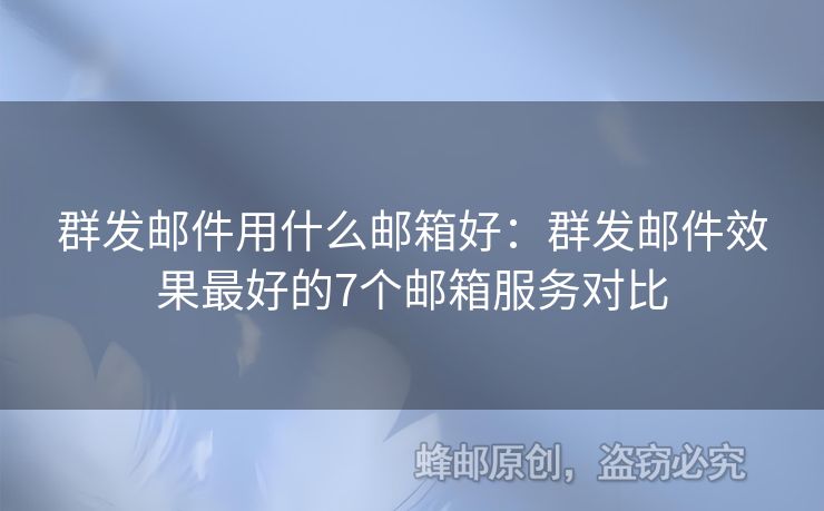 群發(fā)郵件用什么郵箱好：群發(fā)郵件效果最好的7個郵箱服務(wù)對比