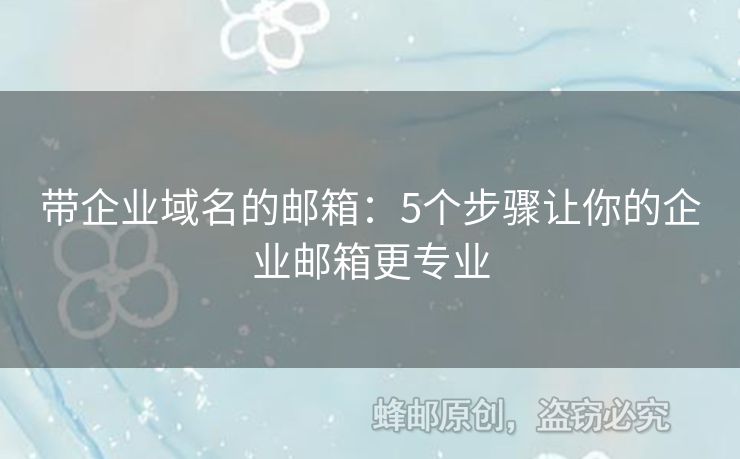 帶企業(yè)域名的郵箱：5個(gè)步驟讓你的企業(yè)郵箱更專業(yè)