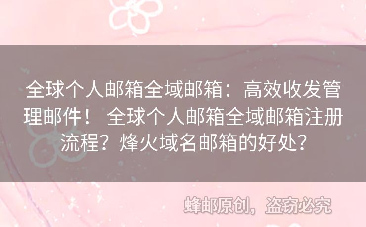 全球個人郵箱全域郵箱：高效收發(fā)管理郵件！ 全球個人郵箱全域郵箱注冊流程？烽火域名郵箱的好處？