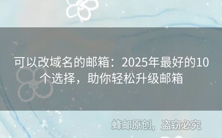 可以改域名的郵箱：2025年最好的10個(gè)選擇，助你輕松升級(jí)郵箱