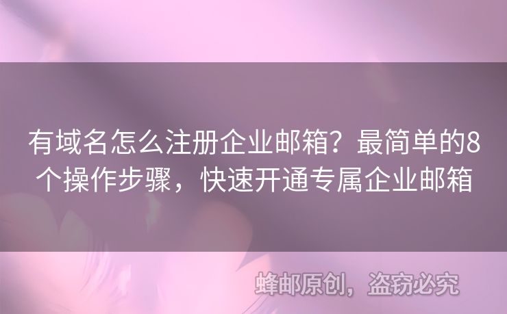 有域名怎么注冊企業(yè)郵箱？最簡單的8個操作步驟，快速開通專屬企業(yè)郵箱
