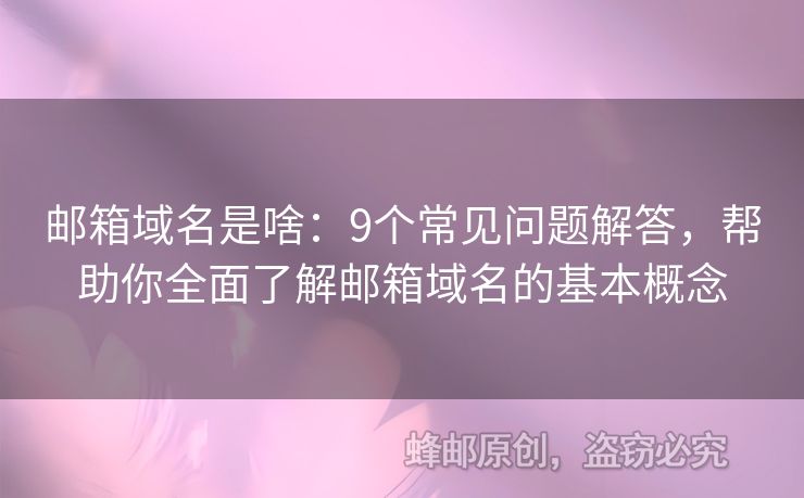 郵箱域名是啥：9個(gè)常見(jiàn)問(wèn)題解答，幫助你全面了解郵箱域名的基本概念