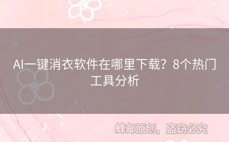 AI一鍵消衣軟件在哪里下載？8個(gè)熱門工具分析