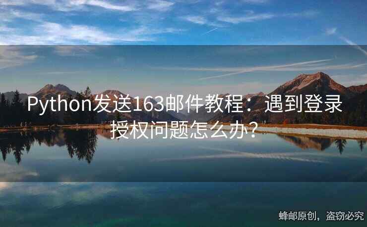Python發(fā)送163郵件教程：遇到登錄授權(quán)問題怎么辦？