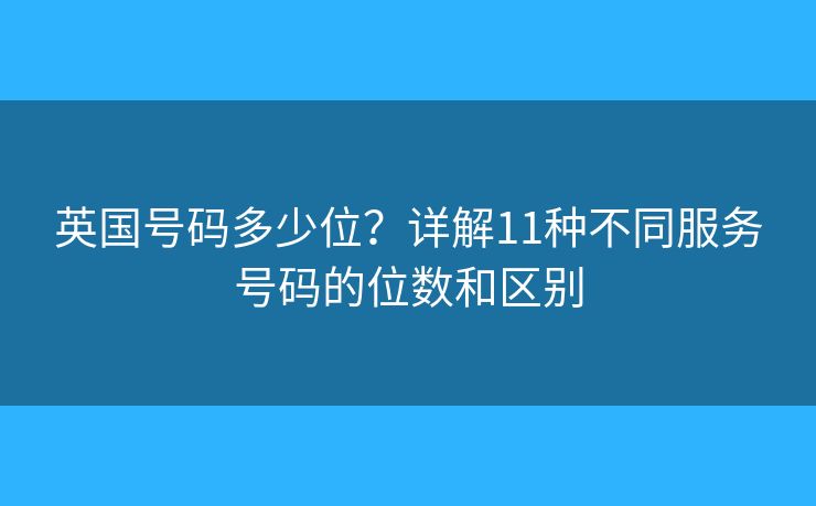 英國號碼多少位？詳解11種不同服務(wù)號碼的位數(shù)和區(qū)別