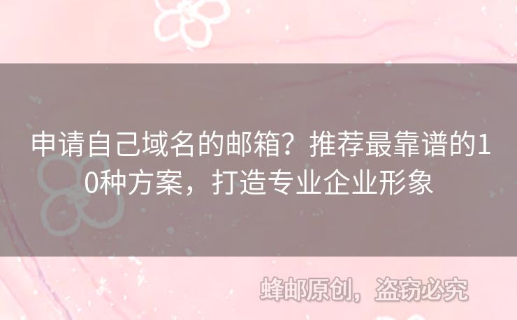 申請自己域名的郵箱？推薦最靠譜的10種方案，打造專業(yè)企業(yè)形象