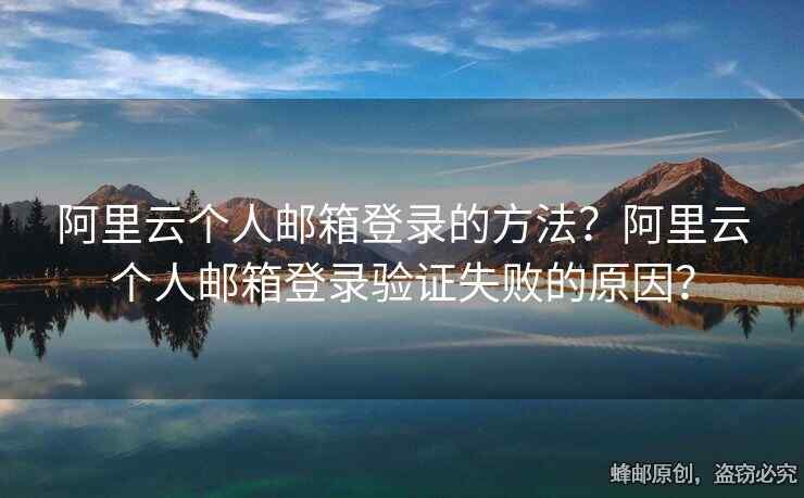 阿里云個(gè)人郵箱登錄的方法？阿里云個(gè)人郵箱登錄驗(yàn)證失敗的原因？