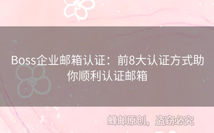 Boss企業(yè)郵箱認證：前8大認證方式助你順利認證郵箱