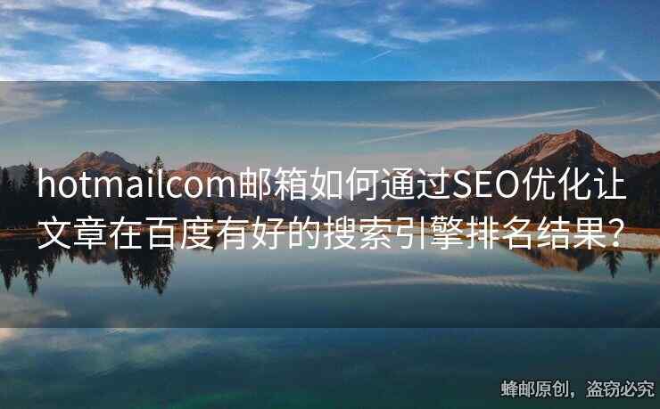 hotmailcom郵箱如何通過SEO優(yōu)化讓文章在百度有好的搜索引擎排名結(jié)果？