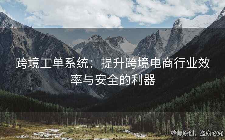 跨境工單系統(tǒng)：提升跨境電商行業(yè)效率與安全的利器