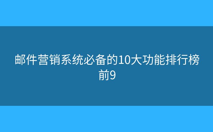 郵件營銷系統(tǒng)必備的10大功能排行榜前9