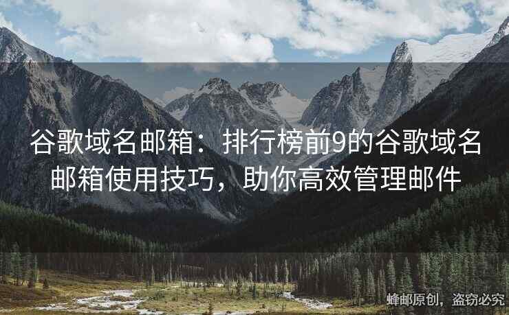 谷歌域名郵箱：排行榜前9的谷歌域名郵箱使用技巧，助你高效管理郵件