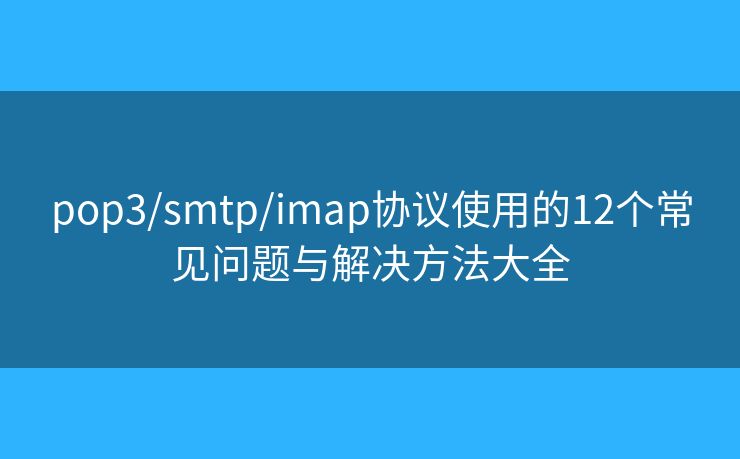 pop3/smtp/imap協(xié)議使用的12個常見問題與解決方法大全