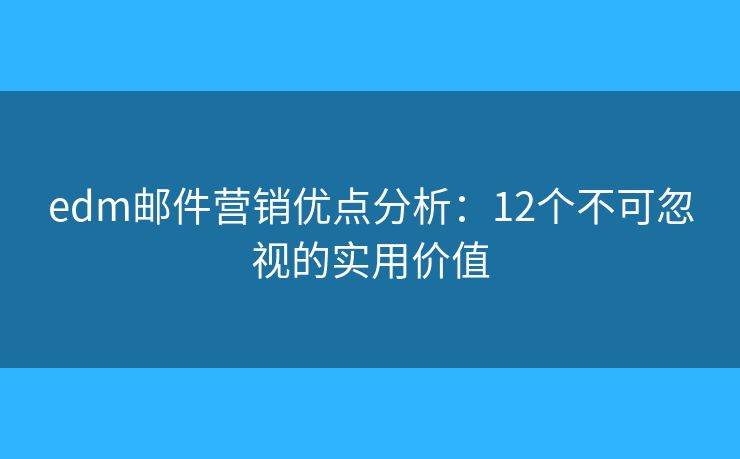 edm郵件營銷優(yōu)點分析：12個不可忽視的實用價值