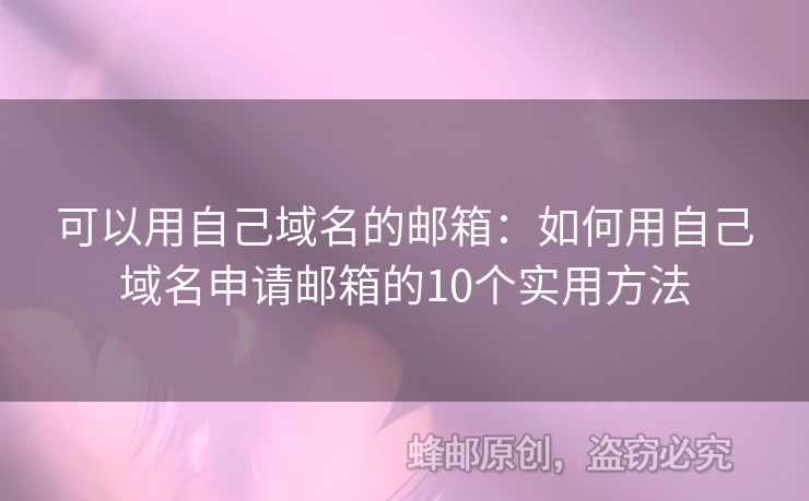 可以用自己域名的郵箱：如何用自己域名申請(qǐng)郵箱的10個(gè)實(shí)用方法