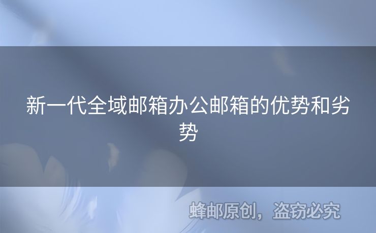 新一代全域郵箱辦公郵箱的優(yōu)勢和劣勢