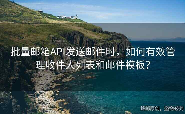 批量郵箱API發(fā)送郵件時，如何有效管理收件人列表和郵件模板？