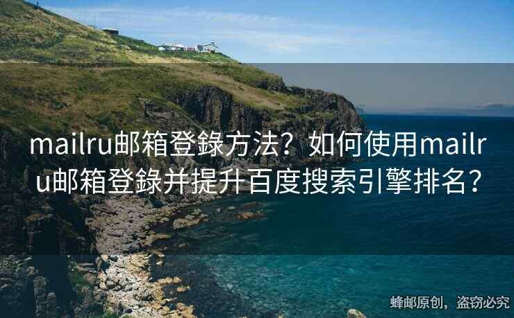 mailru郵箱登錄方法？如何使用mailru郵箱登錄并提升百度搜索引擎排名？