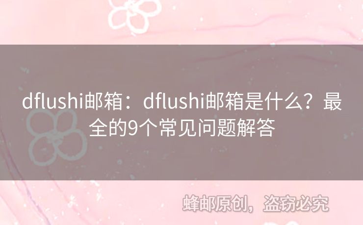 dflushi郵箱：dflushi郵箱是什么？最全的9個常見問題解答