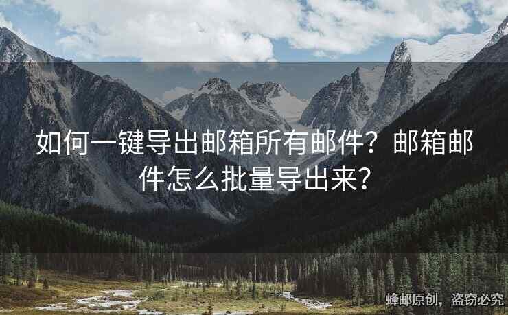 如何一鍵導(dǎo)出郵箱所有郵件？郵箱郵件怎么批量導(dǎo)出來？