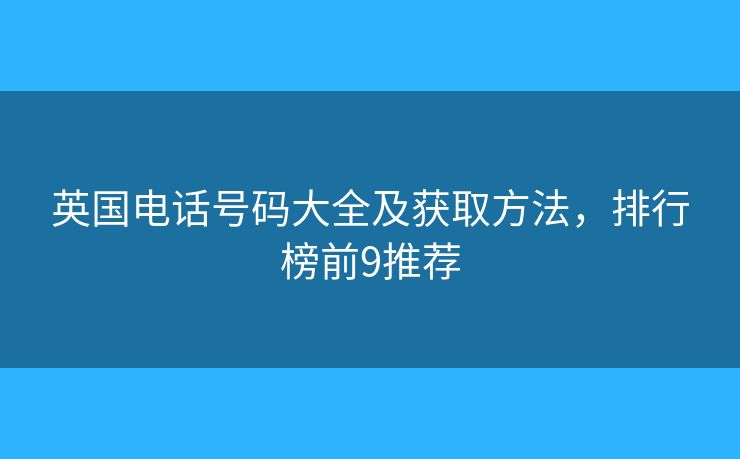 英國(guó)電話號(hào)碼大全及獲取方法，排行榜前9推薦