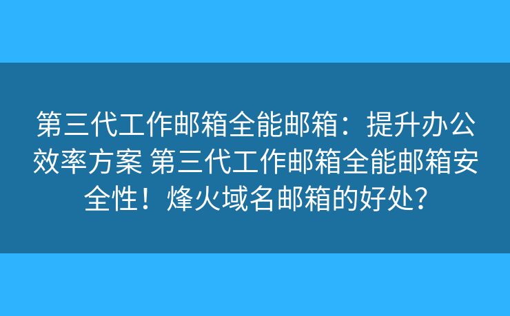 第三代工作郵箱全能郵箱：提升辦公效率方案 第三代工作郵箱全能郵箱安全性！烽火域名郵箱的好處？