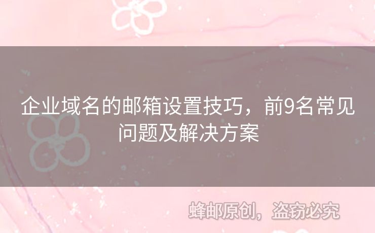 企業(yè)域名的郵箱設(shè)置技巧，前9名常見問題及解決方案
