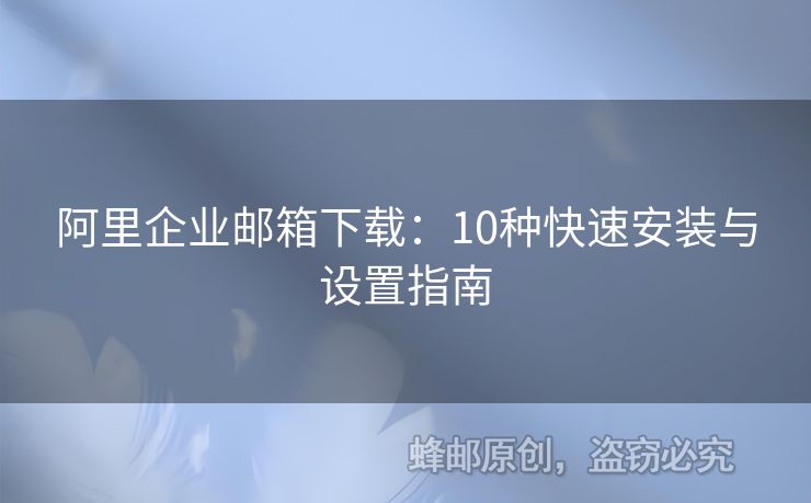 阿里企業(yè)郵箱下載：10種快速安裝與設(shè)置指南