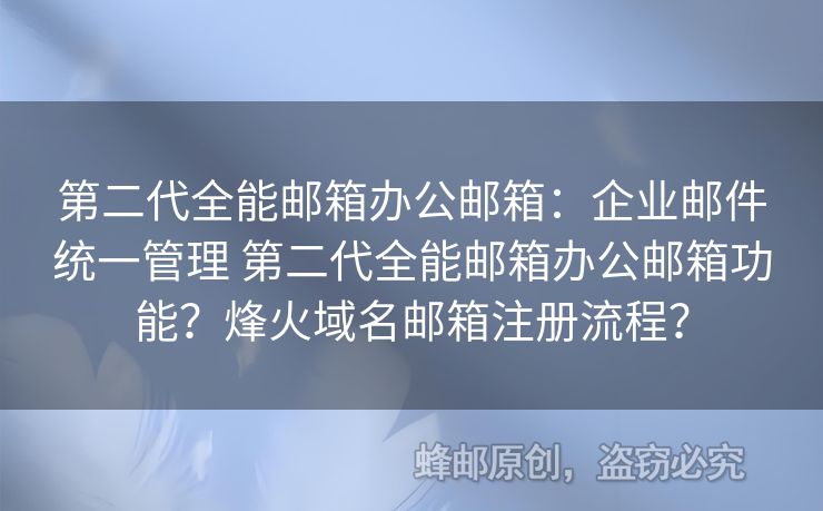 第二代全能郵箱辦公郵箱：企業(yè)郵件統(tǒng)一管理 第二代全能郵箱辦公郵箱功能？烽火域名郵箱注冊流程？