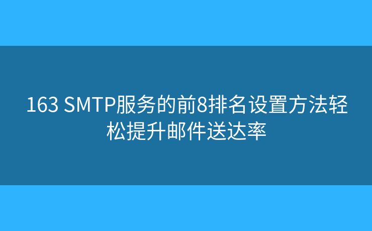 163 SMTP服務(wù)的前8排名設(shè)置方法輕松提升郵件送達率